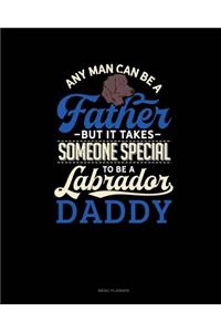 Any Man Can Be A Father But It Takes Someone Special To Be A Labrador Daddy