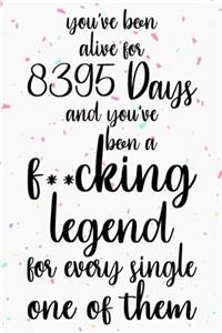 You've been alive for 8395 days and you've been a fucking legend for every single one of them