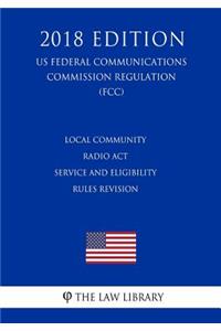 Local Community Radio Act - Service and Eligibility Rules Revision (US Federal Communications Commission Regulation) (FCC) (2018 Edition)