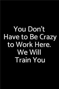 You Don't Have to Be Crazy to Work Here. We Will Train You