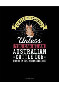 Always Be Yourself Unless You Can Be an Australian Cattle Dog Then Be an Australian Cattle Dog