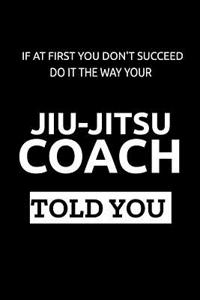 If at First You Don't Succeed Do It the Way Your Jiu-Jitsu Coach Told You