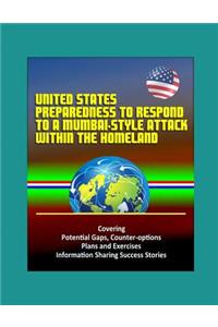 United States Preparedness to Respond to a Mumbai-Style Attack Within the Homeland - Covering Potential Gaps, Counter-options, Plans and Exercises, Information Sharing Success Stories