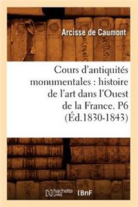 Cours d'Antiquités Monumentales: Histoire de l'Art Dans l'Ouest de la France. P6 (Éd.1830-1843)