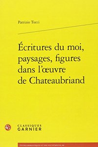 Ecritures Du Moi, Paysages, Figures Dans l'Oeuvre de Chateaubriand