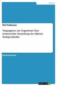 Vergangenes zur Gegenwart. Eine isometrische Darstellung der Ahlener Stadtgeschichte