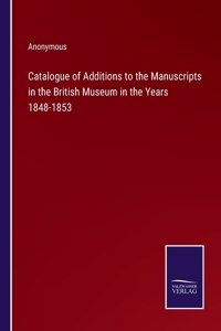 Catalogue of Additions to the Manuscripts in the British Museum in the Years 1848-1853