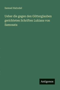 Ueber die gegen den Götterglauben gerichteten Schriften Lukians von Samosata