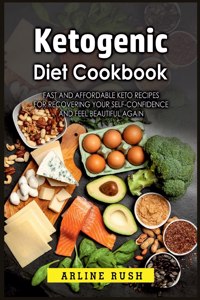 Ketogenic Diet Cookbook: Fast and Affordable Keto Recipes for Recovering Your Self-Confidence and Feel Beautiful Again