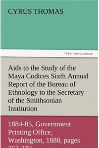 AIDS to the Study of the Maya Codices Sixth Annual Report of the Bureau of Ethnology to the Secretary of the Smithsonian Institution, 1884-85, Governm