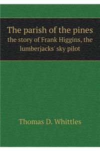 The Parish of the Pines the Story of Frank Higgins, the Lumberjacks' Sky Pilot