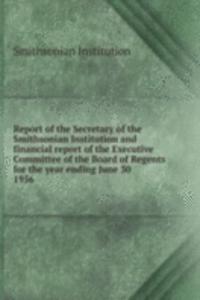 Report of the Secretary of the Smithsonian Institution and financial report of the Executive Committee of the Board of Regents for the year ending June 30