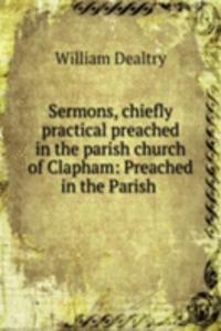 Sermons, chiefly practical preached in the parish church of Clapham: Preached in the Parish .