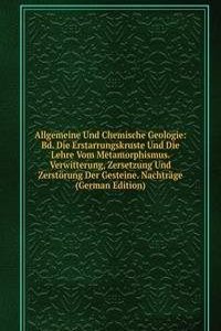 Allgemeine Und Chemische Geologie: Bd. Die Erstarrungskruste Und Die Lehre Vom Metamorphismus. Verwitterung, Zersetzung Und Zerstorung Der Gesteine. Nachtrage (German Edition)
