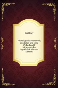 Michelagniolo Buonarroti; sein Leben und seine Werke. Band I, Michelagniolos Jugendjahre (German Edition)