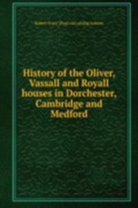 History of the Oliver, Vassall and Royall houses in Dorchester, Cambridge and Medford
