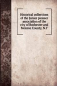 Historical collections of the Junior pioneer association of the city of Rochester and Monroe County, N.Y.