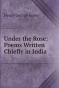 Under the Rose: Poems Written Chiefly in India