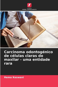 Carcinoma odontogénico de células claras do maxilar - uma entidade rara