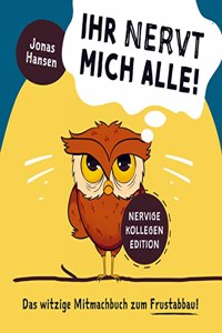 Ihr nervt mich alle! Nervige-Kollegen-Edition: Das witzige Mitmachbuch zum Frustabbau. Lustige Ubungen zum Ausfullen, Kritzeln und Abreagieren.