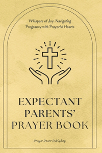 Expectant Parents' Prayer Book - Navigating Pregnancy With Prayerful Hearts