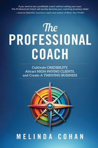 Professional Coach: Cultivate Credibility, Attract High-Paying Clients, and Create a Thriving Business