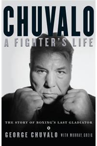 Chuvalo: A Fighter's Life: The Story of Boxing's Last Gladiator