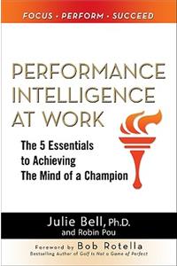 Performance Intelligence at Work: The 5 Essentials to Achieving the Mind of a Champion