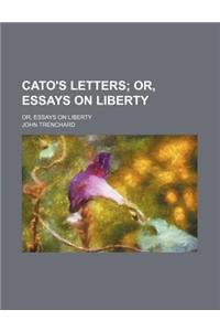 Cato's Letters; Or, Essays on Liberty. Or, Essays on Liberty