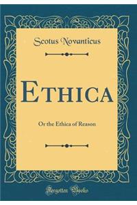 Ethica: Or the Ethica of Reason (Classic Reprint)