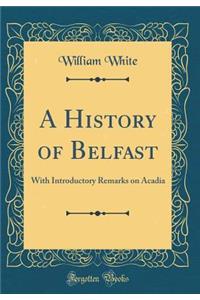 A History of Belfast: With Introductory Remarks on Acadia (Classic Reprint): With Introductory Remarks on Acadia (Classic Reprint)