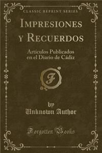 Impresiones y Recuerdos: Artï¿½culos Publicados En El Diario de Cï¿½diz (Classic Reprint)