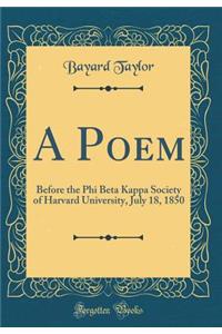 A Poem: Before the Phi Beta Kappa Society of Harvard University, July 18, 1850 (Classic Reprint)