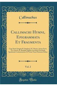 Callimachi Hymni, Epigrammata Et Fragmenta, Vol. 2: Cum Notis Integris H. Stephani, B. Vulcani, Annae Favri, Th. Graevii, R. Bentleji; Quibus Accedunt Ezechielis Spanhemii Commentarius, Et Notae Nune Primuum Editae (Classic Reprint)