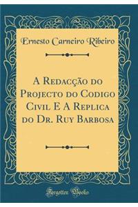 A Redacção do Projecto do Codigo Civil E A Replica do Dr. Ruy Barbosa (Classic Reprint)