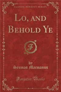 Lo, and Behold Ye (Classic Reprint)