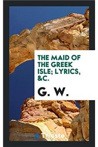The Maid of the Greek Isle; Lyrics, &c.