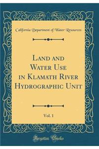 Land and Water Use in Klamath River Hydrographic Unit, Vol. 1 (Classic Reprint)