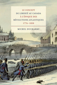 Le concept de liberte au Canada a l'epoque des Revolutions atlantiques (1776-1838)