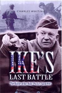 Ike's Last Battle: the Battle of the Ruhr Pocket April 1945