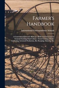 Farmer's Handbook; a Convenient Reference Book for all Persons Interested in General Farming, Fruit Culture, Truck Farming, Market Gardening, Livestock Production, bee Keeping, Dairying, Etc