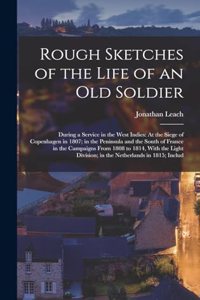 Rough Sketches of the Life of an Old Soldier: During a Service in the West Indies: At the Siege of Copenhagen in 1807; in the Peninsula and the South of France in the Campaigns From 1808 to 1814