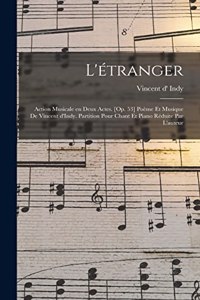L'étranger; action musicale en deux actes. [Op. 53] Poème et musique de Vincent d'Indy. Partition pour chant et piano réduite par l'auteur