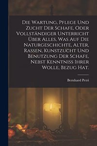 Wartung, Pflege und Zucht der Schafe, oder vollständiger Unterricht über alles, was auf die Naturgeschichte, Alter, Rassen, Kunstzucht und Benutzung der Schafe, nebst Kenntniss ihrer Wolle, Bezug Hat.