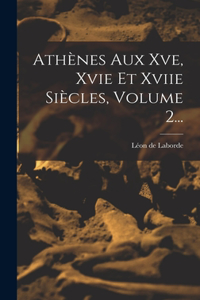 Athènes Aux Xve, Xvie Et Xviie Siècles, Volume 2...