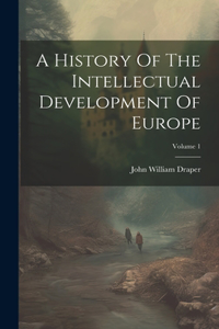 History Of The Intellectual Development Of Europe; Volume 1