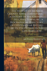 The History of Monroe County, Iowa, Containing a History of the County, its Cities, Towns, &c., a Biographical Directory of Citizens, war Record of its Volunteers in the Late Rebellion ..