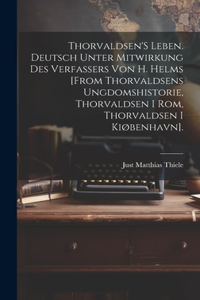 Thorvaldsen'S Leben. Deutsch Unter Mitwirkung Des Verfassers Von H. Helms [From Thorvaldsens Ungdomshistorie, Thorvaldsen I Rom, Thorvaldsen I Kiøbenhavn].