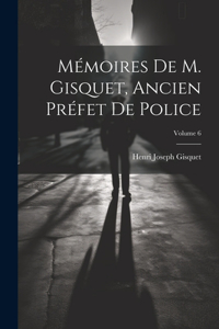 Mémoires De M. Gisquet, Ancien Préfet De Police; Volume 6