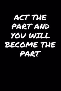 Act The Part And You Will Become The Part&#65533;&#65533;&#65533;&#65533;: A soft cover blank lined journal to jot down ideas, memories, goals, and anything else that comes to mind.